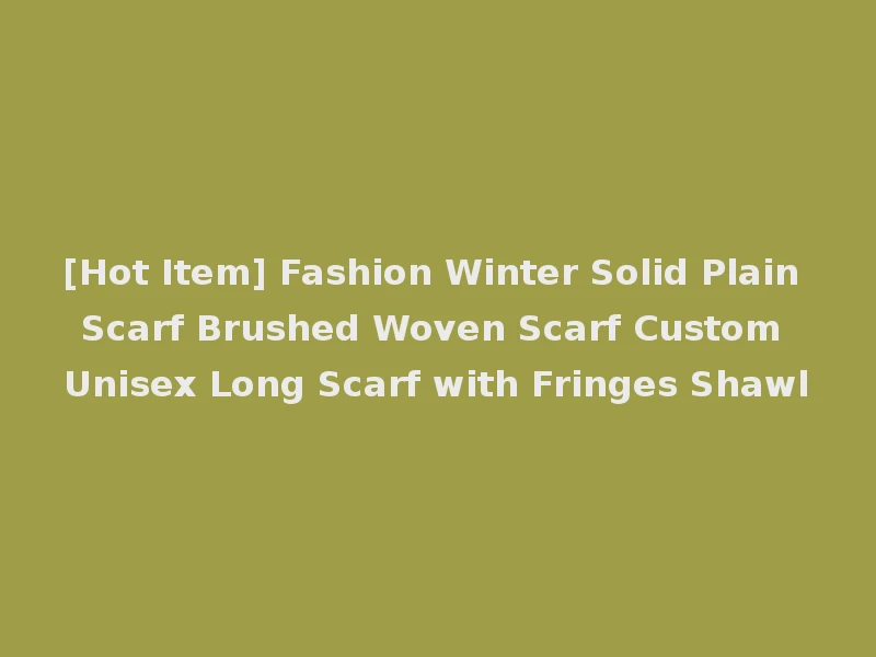 [Hot Item] Fashion Winter Solid Plain Scarf Brushed Woven Scarf Custom Unisex Long Scarf with Fringes Shawl