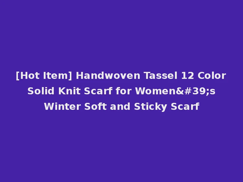 [Hot Item] Handwoven Tassel 12 Color Solid Knit Scarf for Women's Winter Soft and Sticky Scarf
