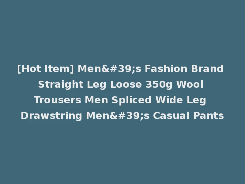 [Hot Item] Men's Fashion Brand Straight Leg Loose 350g Wool Trousers Men Spliced Wide Leg Drawstring Men's Casual Pants