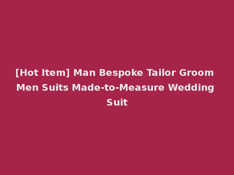 [Hot Item] Man Bespoke Tailor Groom Men Suits Made-to-Measure Wedding Suit