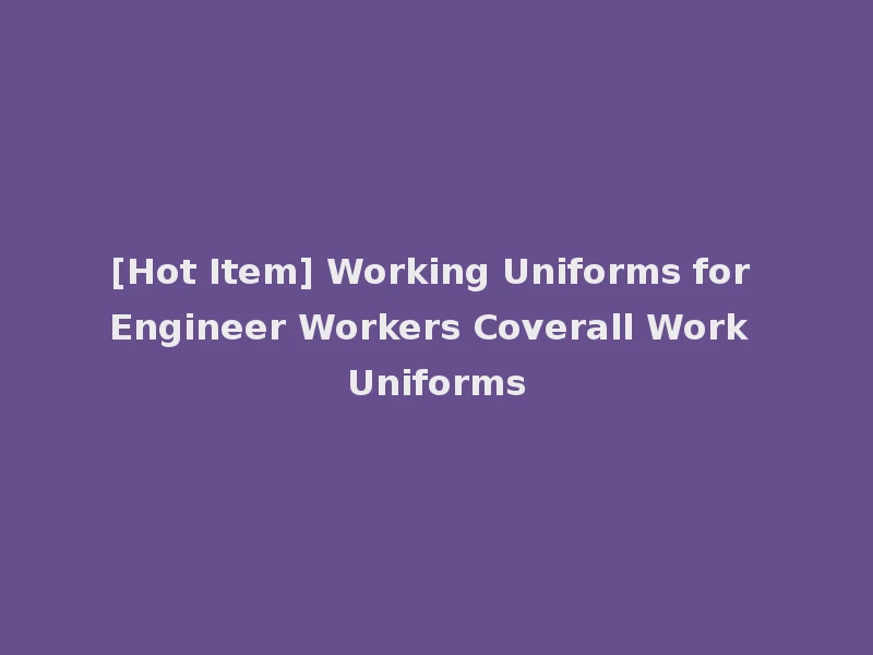 [Hot Item] Working Uniforms for Engineer Workers Coverall Work Uniforms