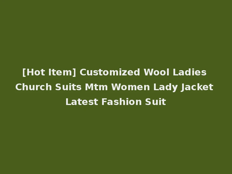 [Hot Item] Customized Wool Ladies Church Suits Mtm Women Lady Jacket Latest Fashion Suit