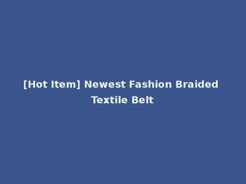 [Hot Item] Newest Fashion Braided Textile Belt