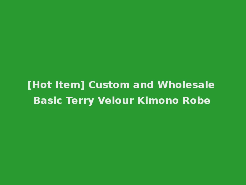[Hot Item] Custom and Wholesale Basic Terry Velour Kimono Robe