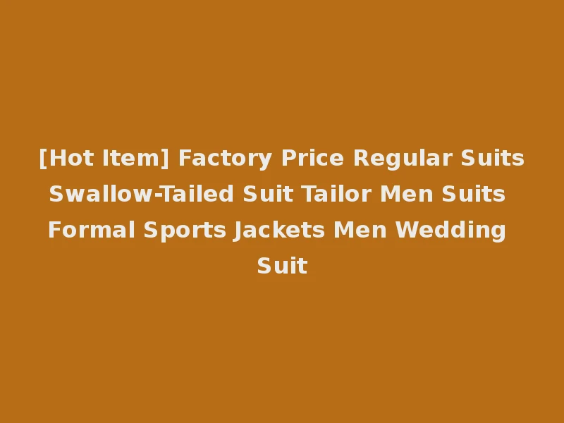 [Hot Item] Factory Price Regular Suits Swallow-Tailed Suit Tailor Men Suits Formal Sports Jackets Men Wedding Suit