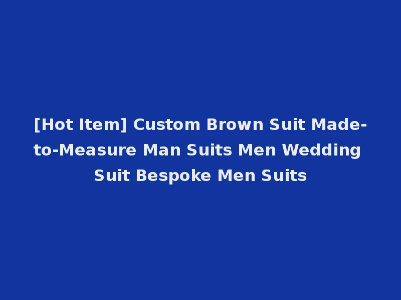 [Hot Item] Custom Brown Suit Made-to-Measure Man Suits Men Wedding Suit Bespoke Men Suits