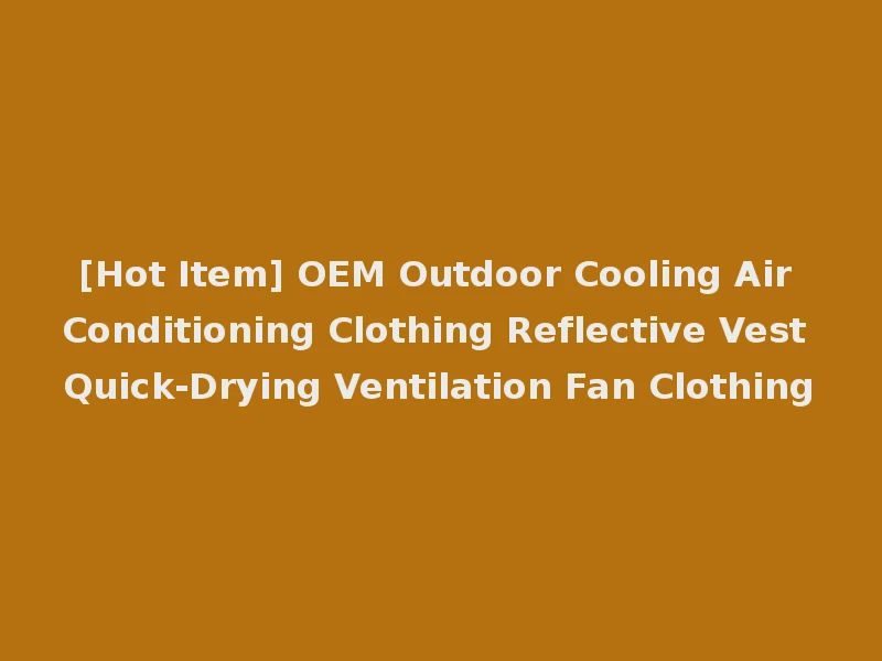 [Hot Item] OEM Outdoor Cooling Air Conditioning Clothing Reflective Vest Quick-Drying Ventilation Fan Clothing