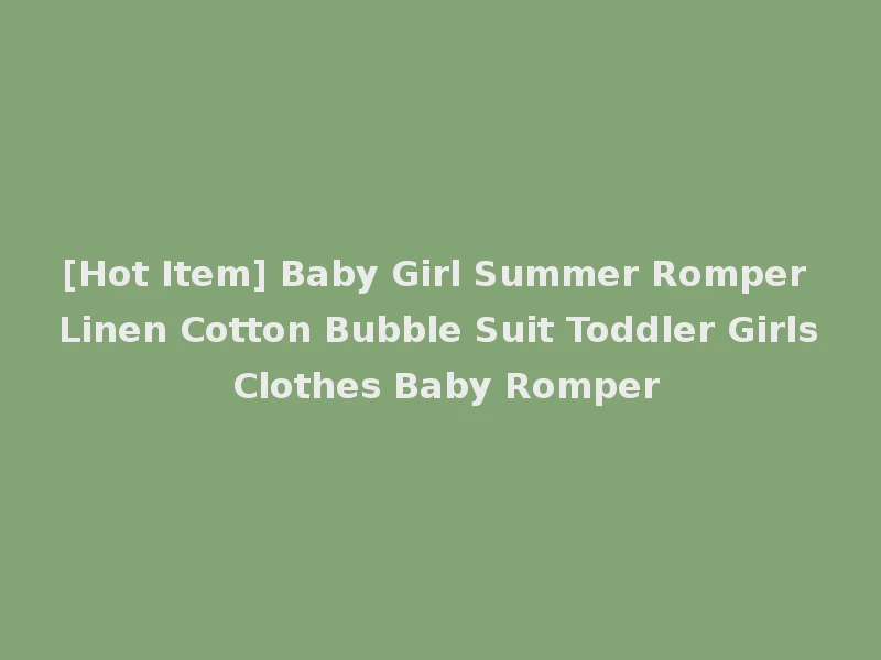 [Hot Item] Baby Girl Summer Romper Linen Cotton Bubble Suit Toddler Girls Clothes Baby Romper