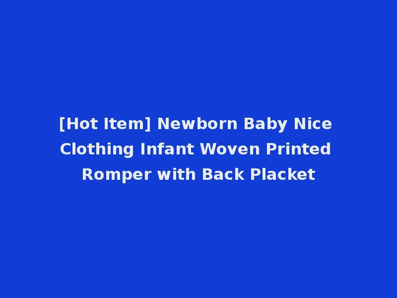 [Hot Item] Newborn Baby Nice Clothing Infant Woven Printed Romper with Back Placket