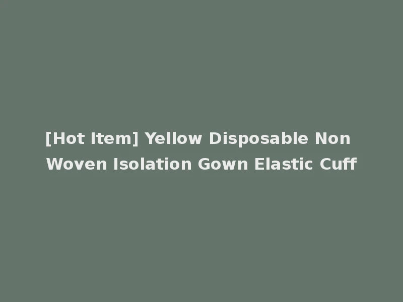 [Hot Item] Yellow Disposable Non Woven Isolation Gown Elastic Cuff