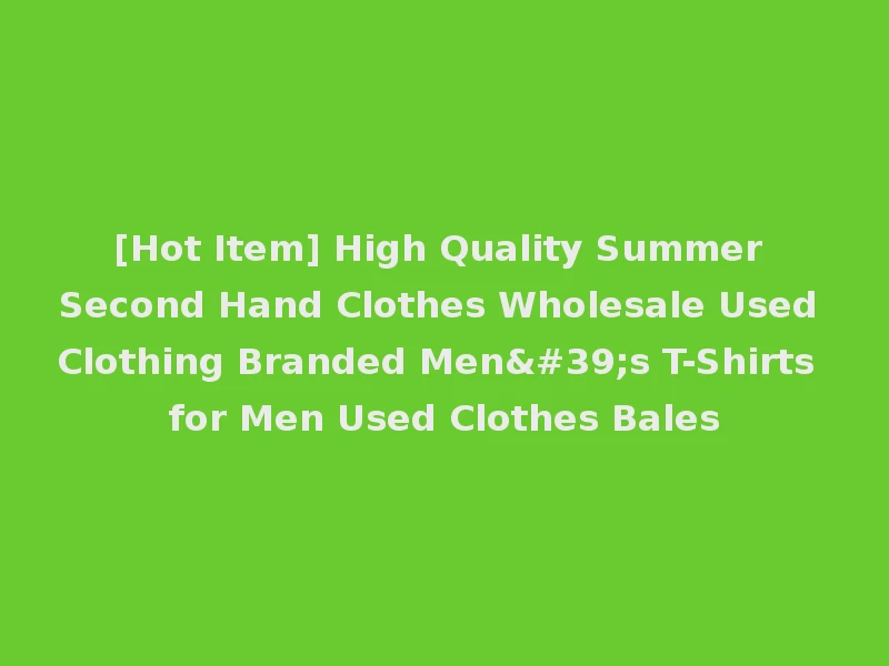 [Hot Item] High Quality Summer Second Hand Clothes Wholesale Used Clothing Branded Men's T-Shirts for Men Used Clothes Bales