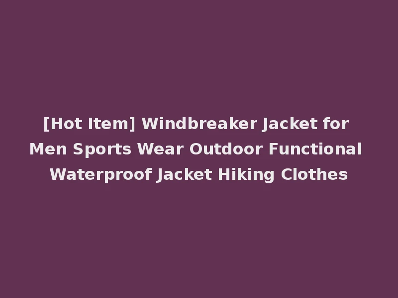 [Hot Item] Windbreaker Jacket for Men Sports Wear Outdoor Functional Waterproof Jacket Hiking Clothes