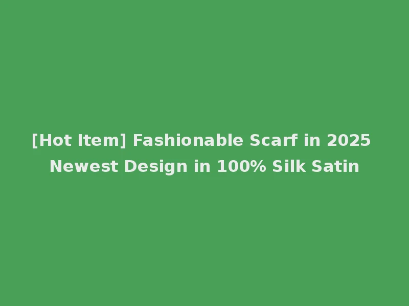 [Hot Item] Fashionable Scarf in 2025 Newest Design in 100% Silk Satin