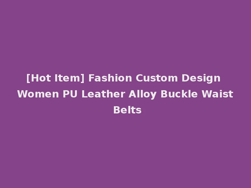 [Hot Item] Fashion Custom Design Women PU Leather Alloy Buckle Waist Belts
