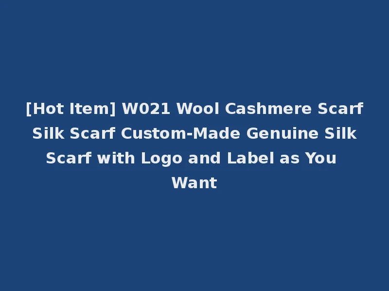 [Hot Item] W021 Wool Cashmere Scarf Silk Scarf Custom-Made Genuine Silk Scarf with Logo and Label as You Want