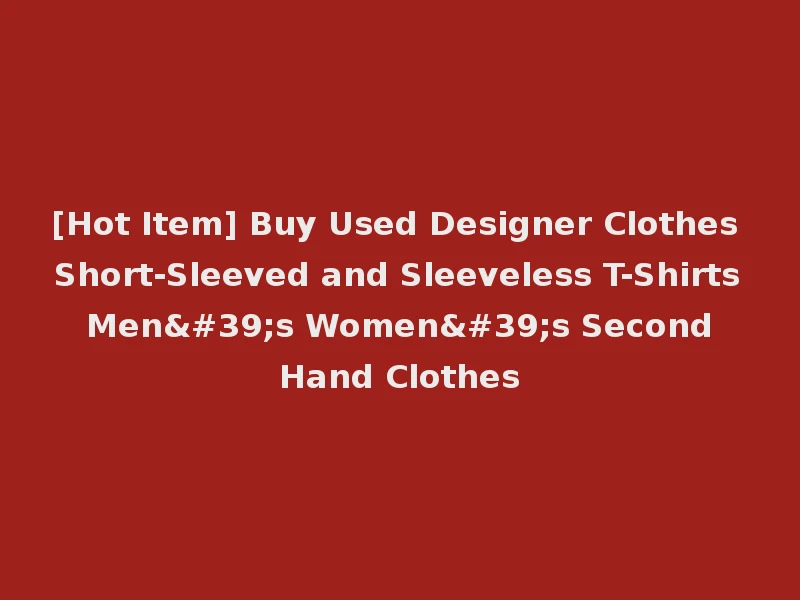 [Hot Item] Buy Used Designer Clothes Short-Sleeved and Sleeveless T-Shirts Men's Women's Second Hand Clothes