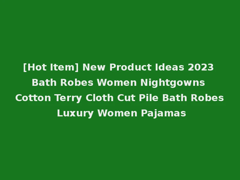 [Hot Item] New Product Ideas 2023 Bath Robes Women Nightgowns Cotton Terry Cloth Cut Pile Bath Robes Luxury Women Pajamas