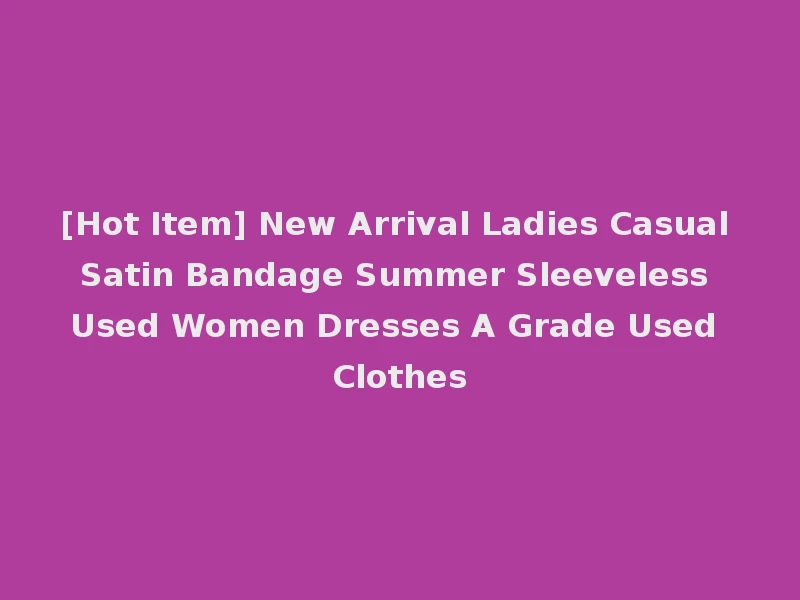 [Hot Item] New Arrival Ladies Casual Satin Bandage Summer Sleeveless Used Women Dresses A Grade Used Clothes