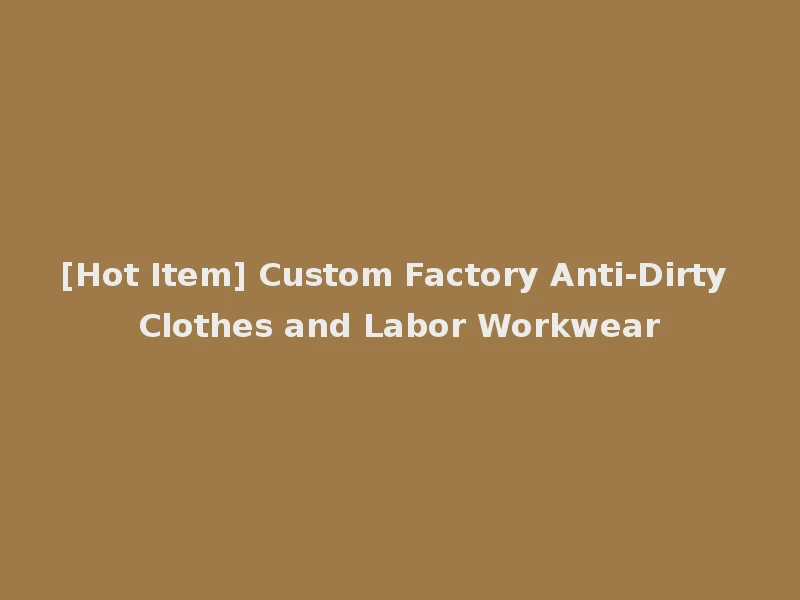 [Hot Item] Custom Factory Anti-Dirty Clothes and Labor Workwear