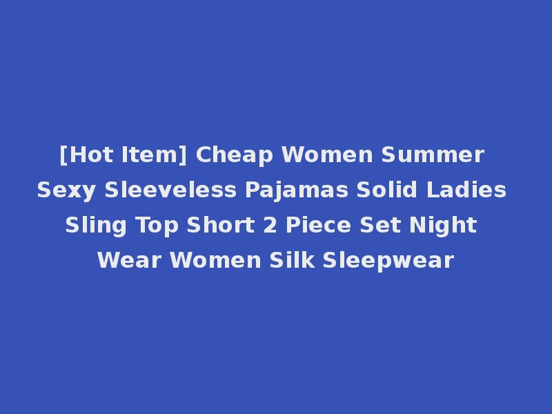 [Hot Item] Cheap Women Summer Sexy Sleeveless Pajamas Solid Ladies Sling Top Short 2 Piece Set Night Wear Women Silk Sleepwear