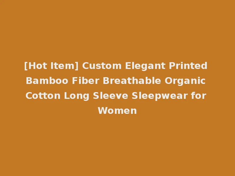 [Hot Item] Custom Elegant Printed Bamboo Fiber Breathable Organic Cotton Long Sleeve Sleepwear for Women