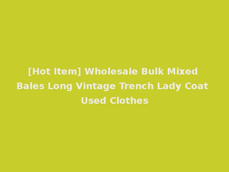 [Hot Item] Wholesale Bulk Mixed Bales Long Vintage Trench Lady Coat Used Clothes