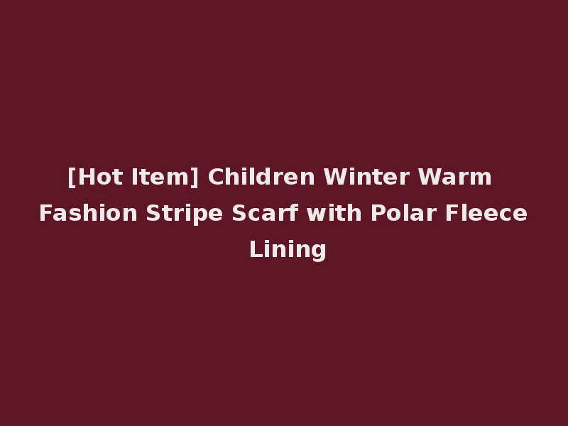 [Hot Item] Children Winter Warm Fashion Stripe Scarf with Polar Fleece Lining