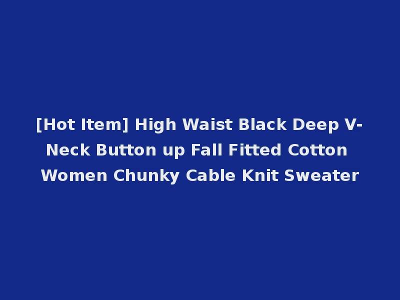 [Hot Item] High Waist Black Deep V-Neck Button up Fall Fitted Cotton Women Chunky Cable Knit Sweater