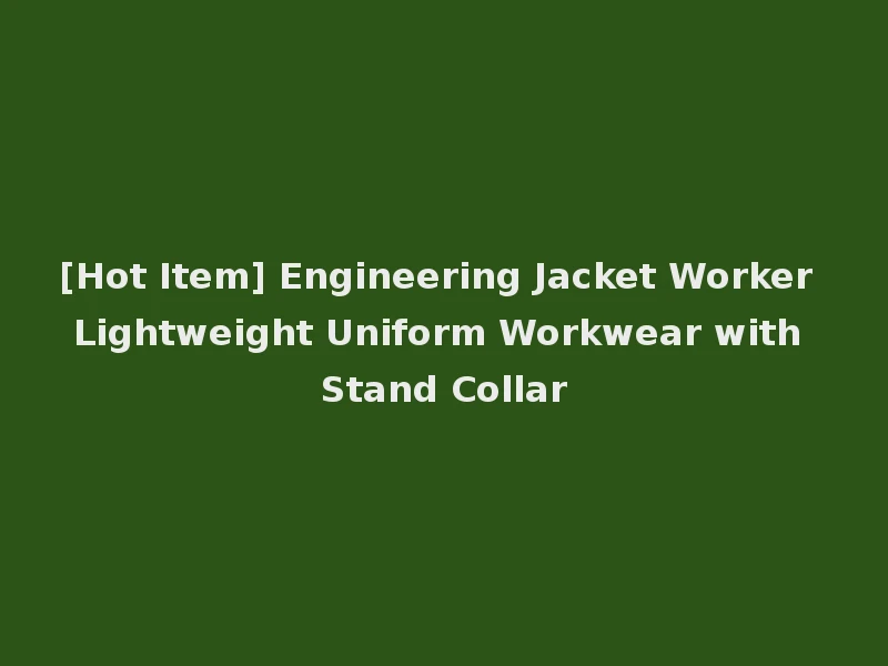 [Hot Item] Engineering Jacket Worker Lightweight Uniform Workwear with Stand Collar