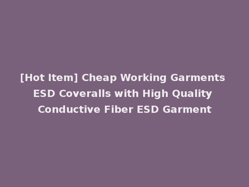 [Hot Item] Cheap Working Garments ESD Coveralls with High Quality Conductive Fiber ESD Garment