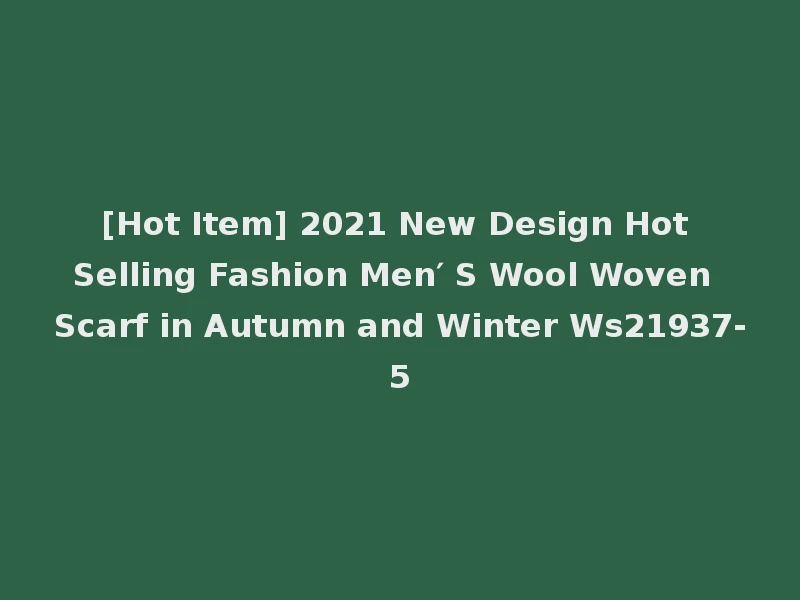 [Hot Item] 2021 New Design Hot Selling Fashion Men′ S Wool Woven Scarf in Autumn and Winter Ws21937-5