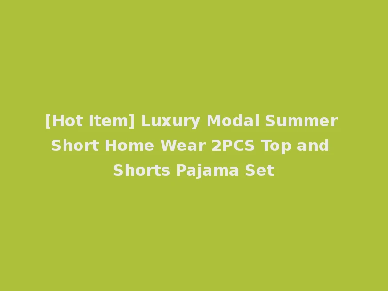 [Hot Item] Luxury Modal Summer Short Home Wear 2PCS Top and Shorts Pajama Set