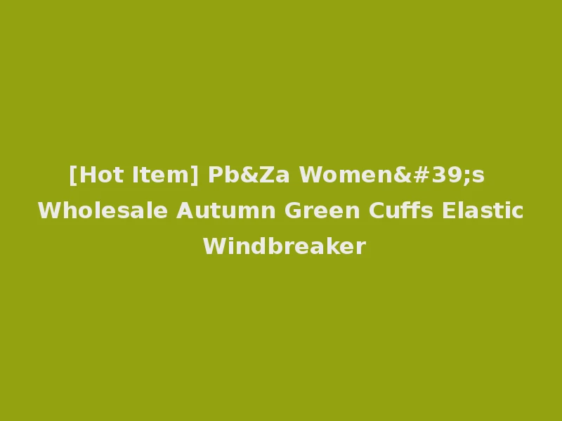 [Hot Item] Pb&Za Women's Wholesale Autumn Green Cuffs Elastic Windbreaker
