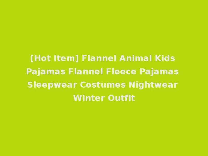 [Hot Item] Flannel Animal Kids Pajamas Flannel Fleece Pajamas Sleepwear Costumes Nightwear Winter Outfit