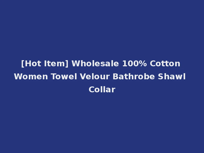 [Hot Item] Wholesale 100% Cotton Women Towel Velour Bathrobe Shawl Collar