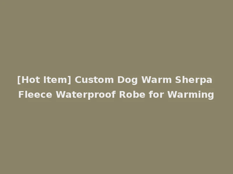 [Hot Item] Custom Dog Warm Sherpa Fleece Waterproof Robe for Warming