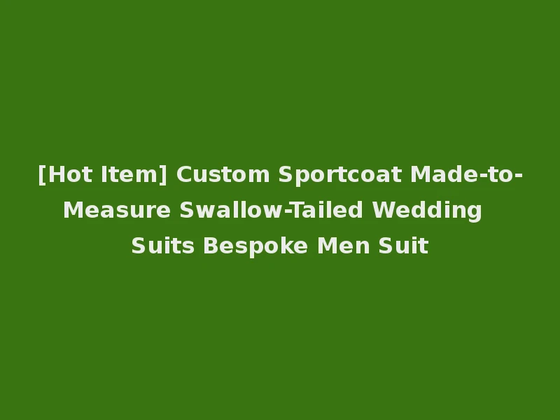 [Hot Item] Custom Sportcoat Made-to-Measure Swallow-Tailed Wedding Suits Bespoke Men Suit