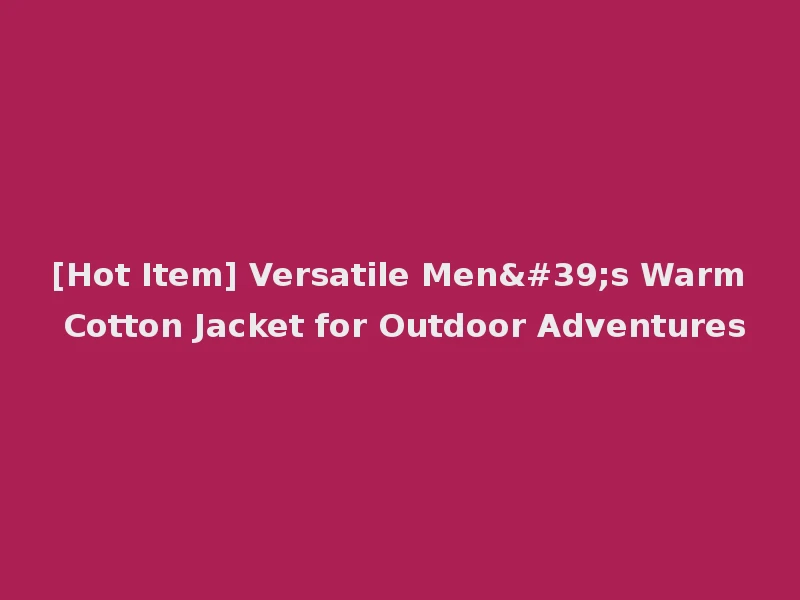 [Hot Item] Versatile Men's Warm Cotton Jacket for Outdoor Adventures