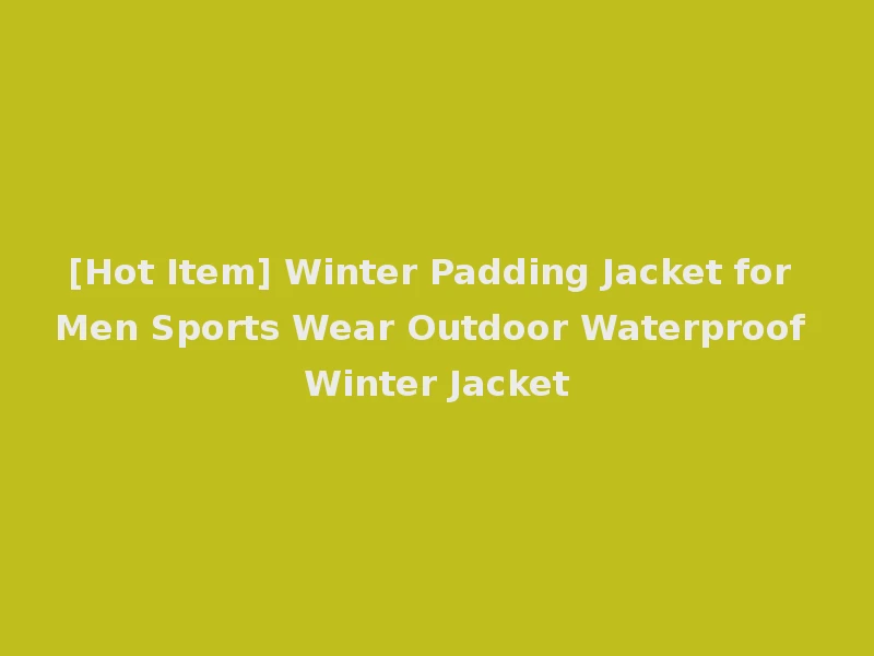 [Hot Item] Winter Padding Jacket for Men Sports Wear Outdoor Waterproof Winter Jacket