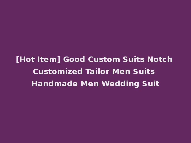 [Hot Item] Good Custom Suits Notch Customized Tailor Men Suits Handmade Men Wedding Suit