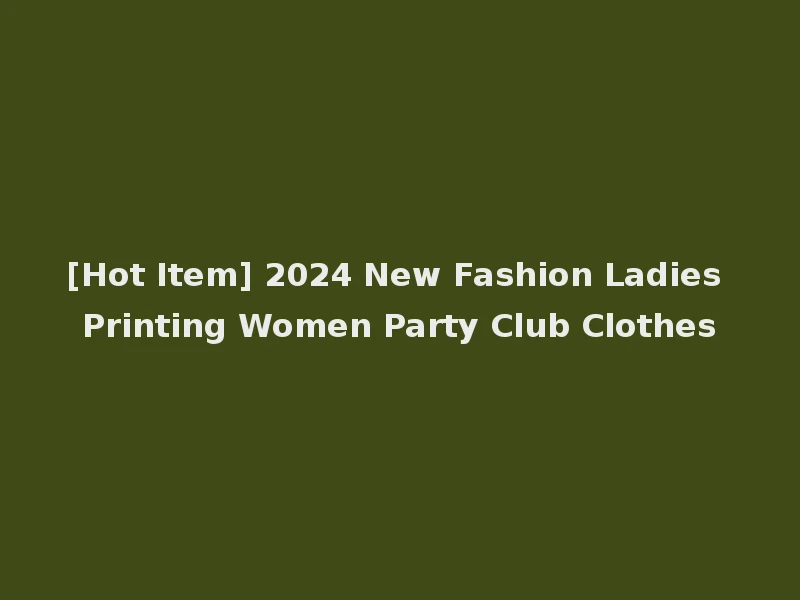 [Hot Item] 2024 New Fashion Ladies Printing Women Party Club Clothes