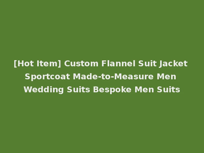 [Hot Item] Custom Flannel Suit Jacket Sportcoat Made-to-Measure Men Wedding Suits Bespoke Men Suits