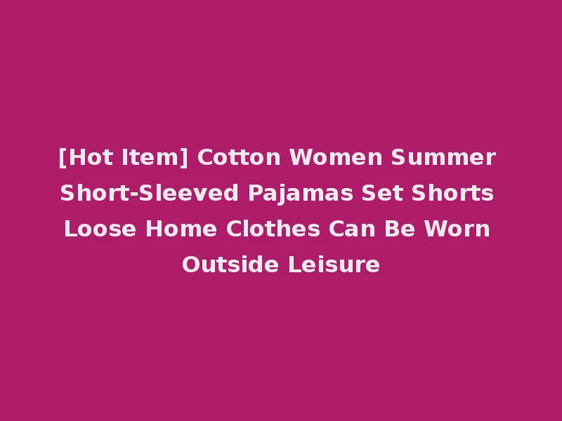 [Hot Item] Cotton Women Summer Short-Sleeved Pajamas Set Shorts Loose Home Clothes Can Be Worn Outside Leisure