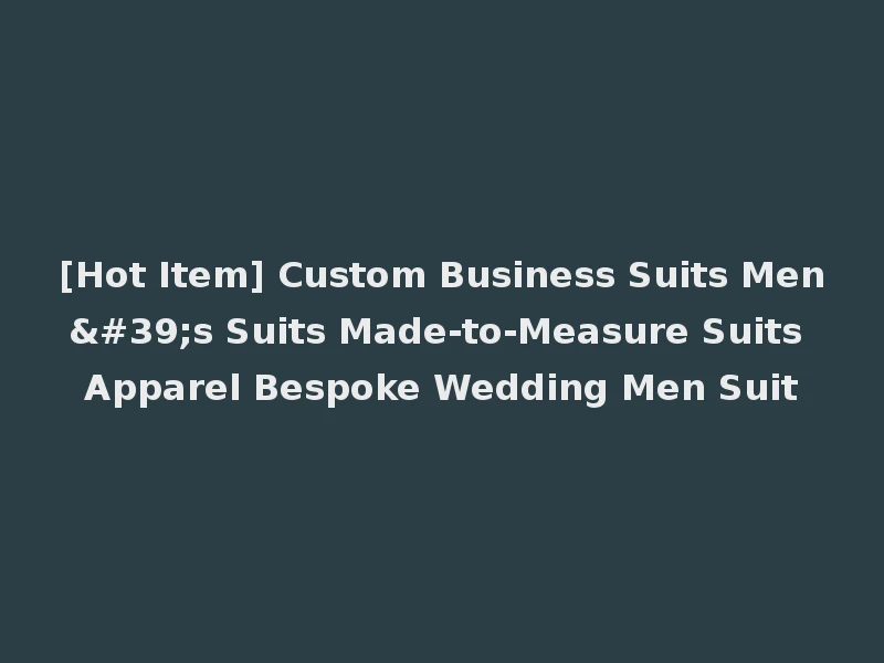 [Hot Item] Custom Business Suits Men's Suits Made-to-Measure Suits Apparel Bespoke Wedding Men Suit