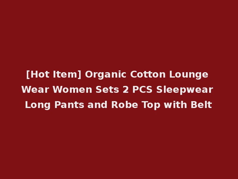 [Hot Item] Organic Cotton Lounge Wear Women Sets 2 PCS Sleepwear Long Pants and Robe Top with Belt