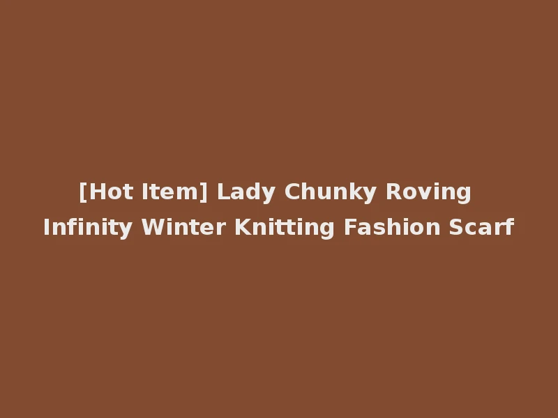 [Hot Item] Lady Chunky Roving Infinity Winter Knitting Fashion Scarf