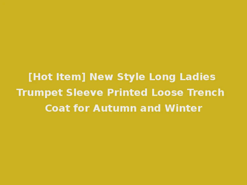 [Hot Item] New Style Long Ladies Trumpet Sleeve Printed Loose Trench Coat for Autumn and Winter