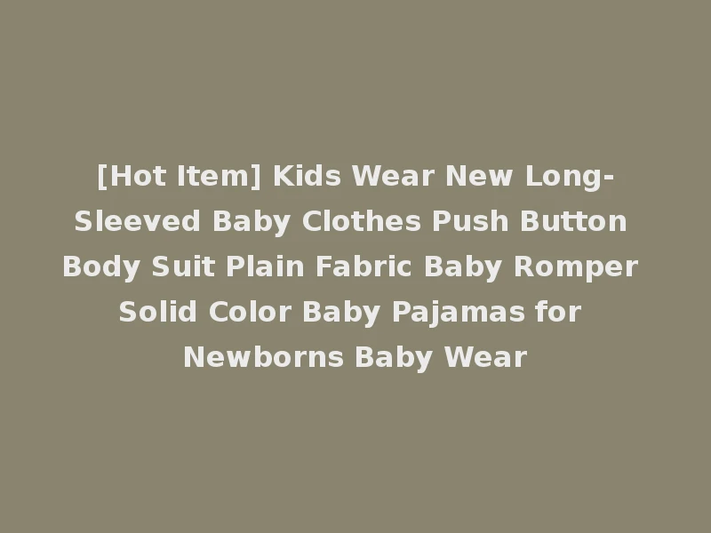 [Hot Item] Kids Wear New Long-Sleeved Baby Clothes Push Button Body Suit Plain Fabric Baby Romper Solid Color Baby Pajamas for Newborns Baby Wear