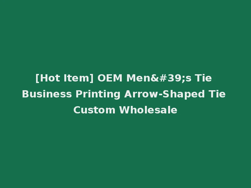 [Hot Item] OEM Men's Tie Business Printing Arrow-Shaped Tie Custom Wholesale