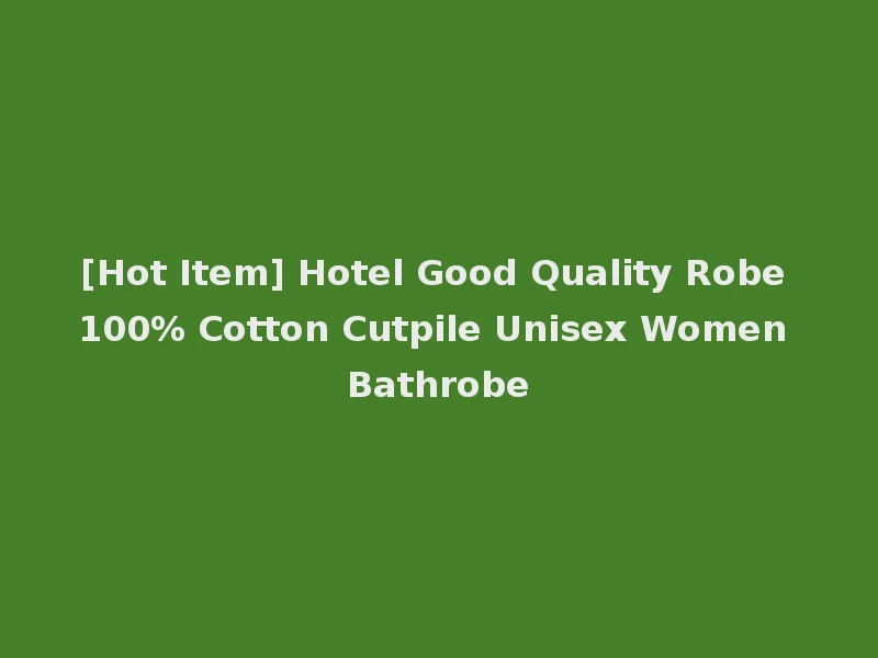 [Hot Item] Hotel Good Quality Robe 100% Cotton Cutpile Unisex Women Bathrobe